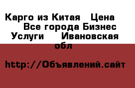 Карго из Китая › Цена ­ 100 - Все города Бизнес » Услуги   . Ивановская обл.